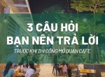 3 câu hỏi bạn cần tìm ra lời giải trước khi thi công mở quán cafe