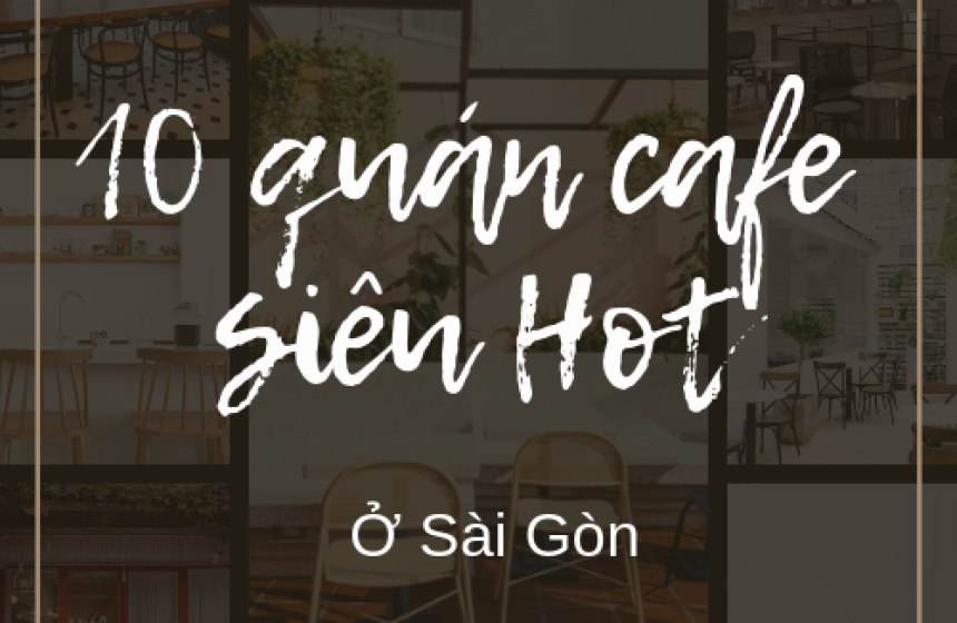 10 Quán Cafe SIÊU ĐẸP Đang Thu Hút Giới Trẻ Sài Gòn